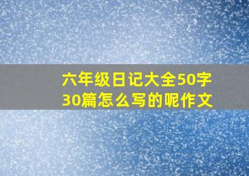 六年级日记大全50字30篇怎么写的呢作文