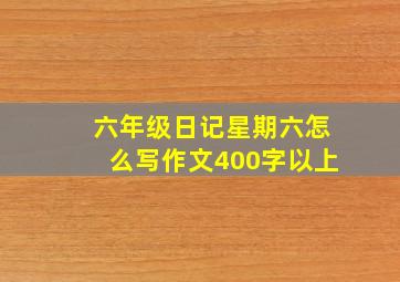 六年级日记星期六怎么写作文400字以上