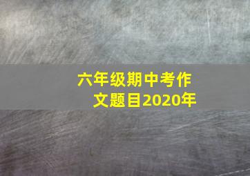 六年级期中考作文题目2020年