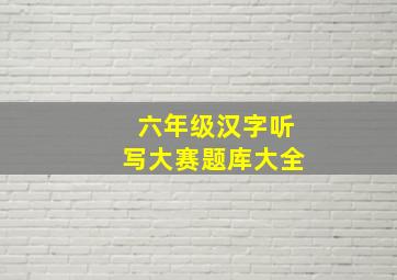 六年级汉字听写大赛题库大全