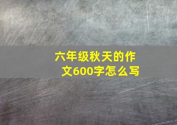 六年级秋天的作文600字怎么写