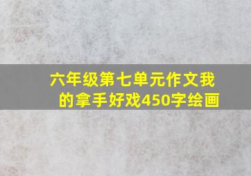 六年级第七单元作文我的拿手好戏450字绘画