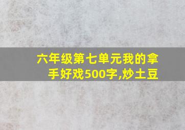 六年级第七单元我的拿手好戏500字,炒土豆