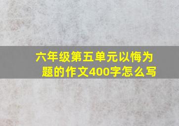 六年级第五单元以悔为题的作文400字怎么写