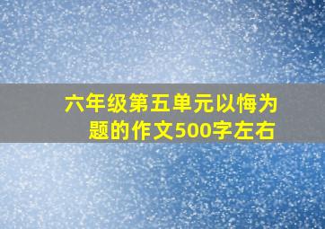 六年级第五单元以悔为题的作文500字左右