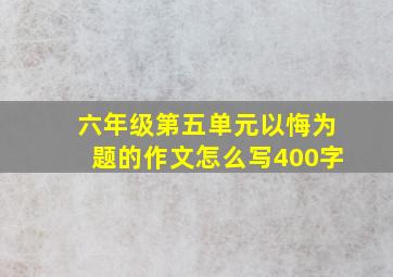 六年级第五单元以悔为题的作文怎么写400字