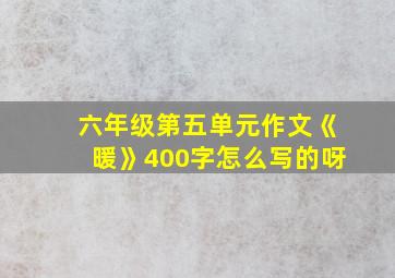 六年级第五单元作文《暖》400字怎么写的呀