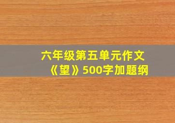 六年级第五单元作文《望》500字加题纲