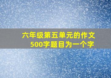 六年级第五单元的作文500字题目为一个字