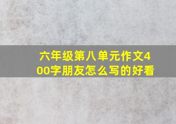 六年级第八单元作文400字朋友怎么写的好看