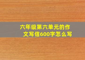 六年级第六单元的作文写信600字怎么写