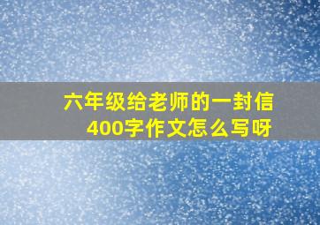 六年级给老师的一封信400字作文怎么写呀