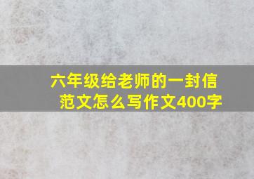 六年级给老师的一封信范文怎么写作文400字