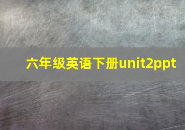 六年级英语下册unit2ppt