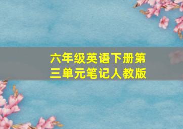 六年级英语下册第三单元笔记人教版