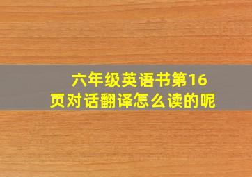 六年级英语书第16页对话翻译怎么读的呢