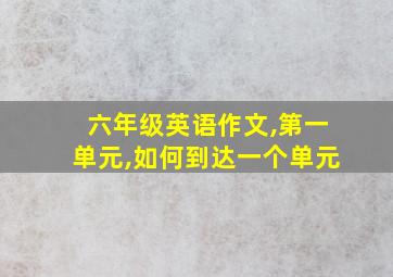 六年级英语作文,第一单元,如何到达一个单元