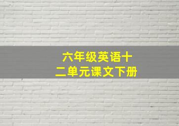 六年级英语十二单元课文下册