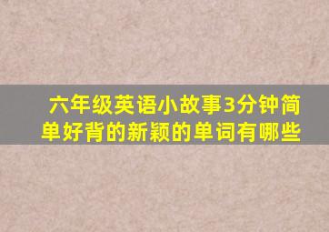 六年级英语小故事3分钟简单好背的新颖的单词有哪些