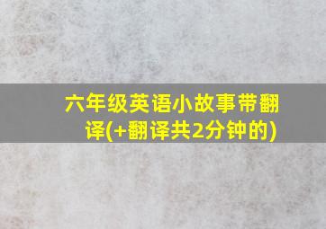 六年级英语小故事带翻译(+翻译共2分钟的)