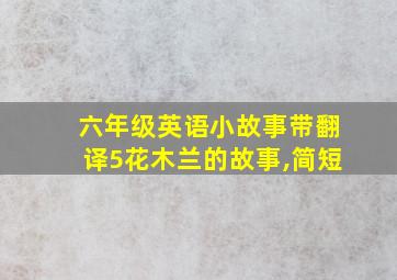 六年级英语小故事带翻译5花木兰的故事,简短