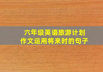 六年级英语旅游计划作文运用将来时的句子