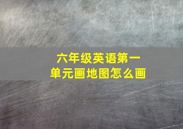 六年级英语第一单元画地图怎么画