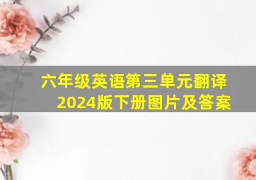 六年级英语第三单元翻译2024版下册图片及答案