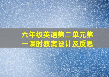 六年级英语第二单元第一课时教案设计及反思