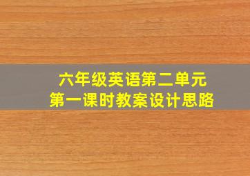 六年级英语第二单元第一课时教案设计思路