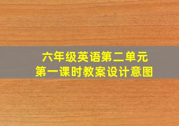 六年级英语第二单元第一课时教案设计意图