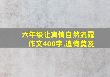 六年级让真情自然流露作文400字,追悔莫及