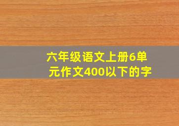 六年级语文上册6单元作文400以下的字