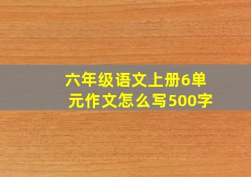 六年级语文上册6单元作文怎么写500字