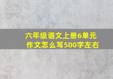 六年级语文上册6单元作文怎么写500字左右