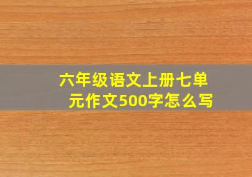 六年级语文上册七单元作文500字怎么写