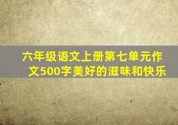 六年级语文上册第七单元作文500字美好的滋味和快乐