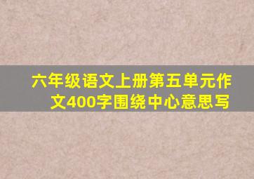 六年级语文上册第五单元作文400字围绕中心意思写