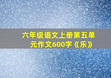 六年级语文上册第五单元作文600字《乐》