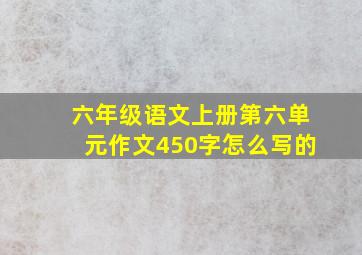 六年级语文上册第六单元作文450字怎么写的