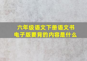 六年级语文下册语文书电子版要背的内容是什么