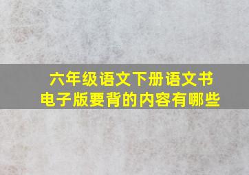 六年级语文下册语文书电子版要背的内容有哪些