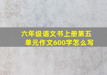 六年级语文书上册第五单元作文600字怎么写