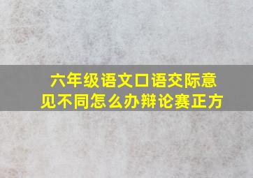 六年级语文口语交际意见不同怎么办辩论赛正方