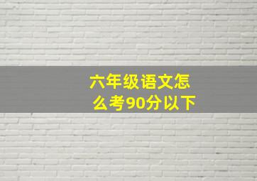 六年级语文怎么考90分以下