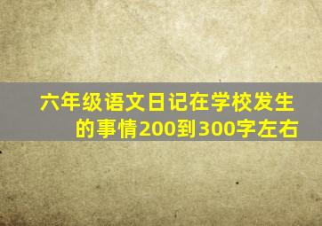 六年级语文日记在学校发生的事情200到300字左右