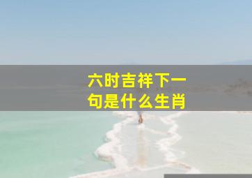 六时吉祥下一句是什么生肖