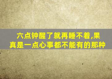 六点钟醒了就再睡不着,果真是一点心事都不能有的那种