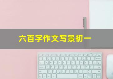 六百字作文写景初一