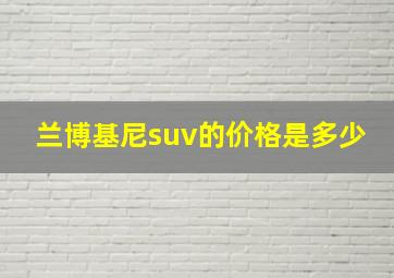 兰博基尼suv的价格是多少